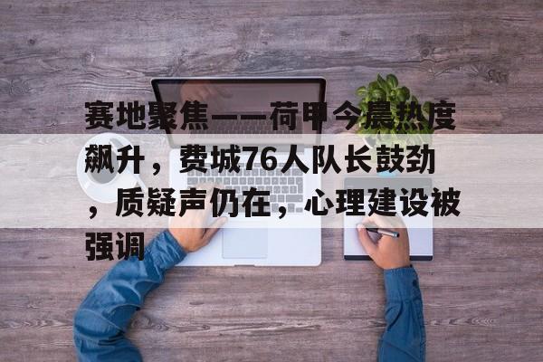 九游官方入口-关于赛地聚焦——荷甲今晨热度飙升,费城76人队长鼓劲,质疑声仍在,心理建设被强调的信息