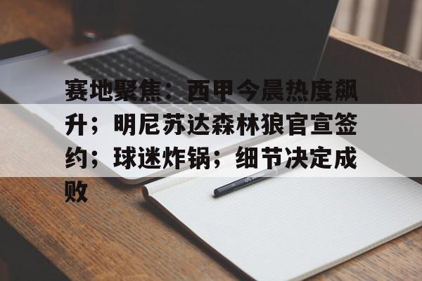 九游中国官网-关于赛地聚焦:西甲今晨热度飙升;明尼苏达森林狼官宣签约;球迷炸锅;细节决定成败的信息